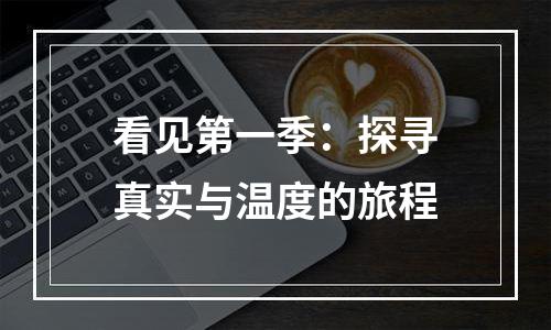 看见第一季：探寻真实与温度的旅程