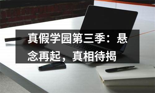 真假学园第三季：悬念再起，真相待揭