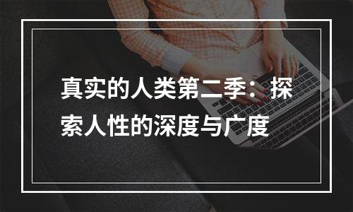 真实的人类第二季：探索人性的深度与广度