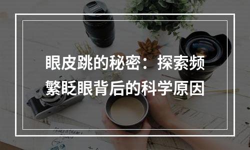 眼皮跳的秘密：探索频繁眨眼背后的科学原因