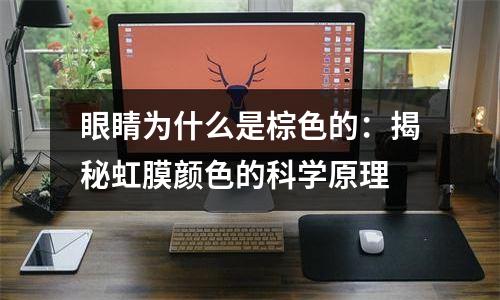 眼睛为什么是棕色的：揭秘虹膜颜色的科学原理