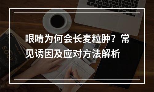 眼睛为何会长麦粒肿？常见诱因及应对方法解析