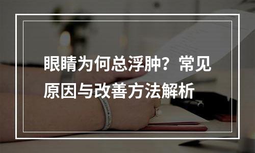 眼睛为何总浮肿？常见原因与改善方法解析