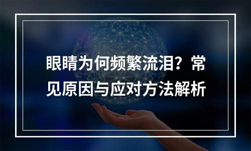 眼睛为何频繁流泪？常见原因与应对方法解析