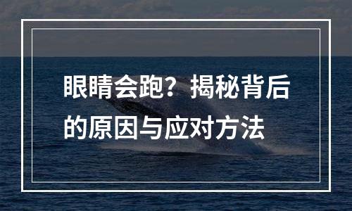眼睛会跑？揭秘背后的原因与应对方法