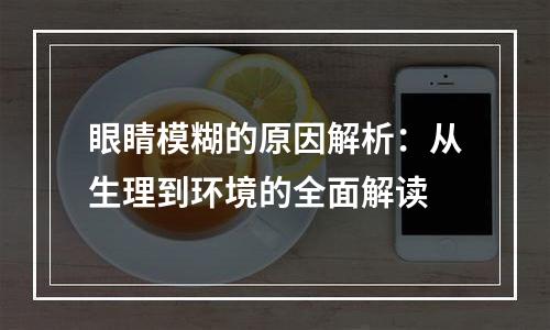眼睛模糊的原因解析：从生理到环境的全面解读