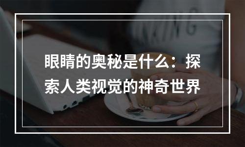 眼睛的奥秘是什么：探索人类视觉的神奇世界
