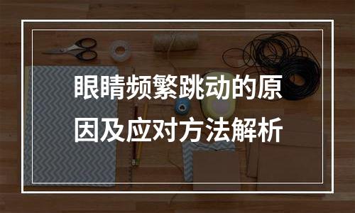 眼睛频繁跳动的原因及应对方法解析