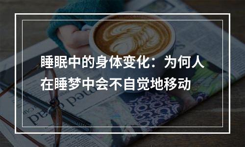 睡眠中的身体变化：为何人在睡梦中会不自觉地移动