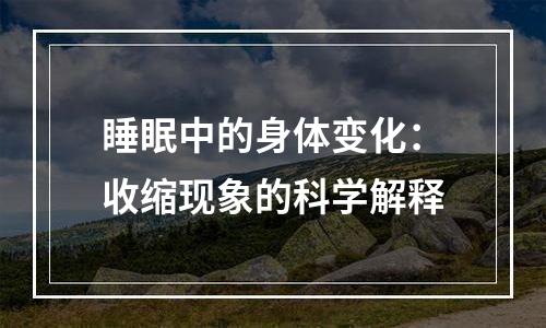 睡眠中的身体变化：收缩现象的科学解释