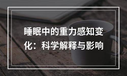 睡眠中的重力感知变化：科学解释与影响
