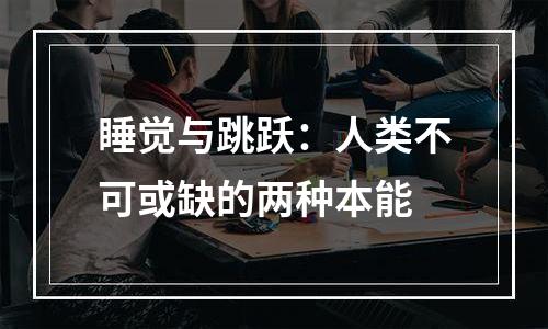 睡觉与跳跃：人类不可或缺的两种本能