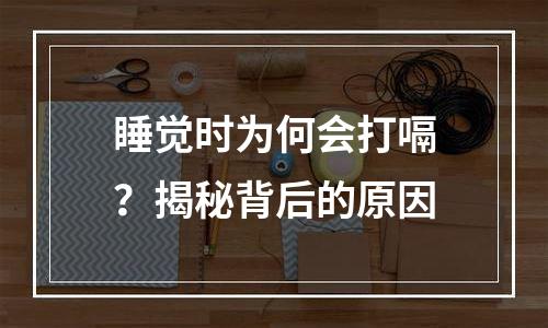 睡觉时为何会打嗝？揭秘背后的原因