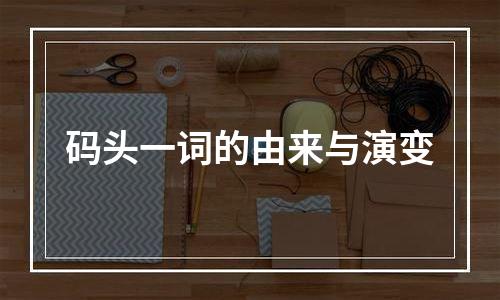 码头一词的由来与演变