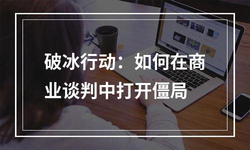 破冰行动：如何在商业谈判中打开僵局