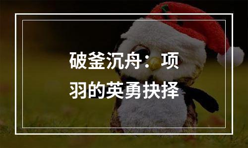 破釜沉舟：项羽的英勇抉择