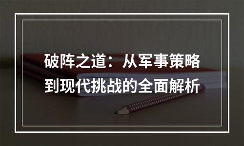 破阵之道：从军事策略到现代挑战的全面解析