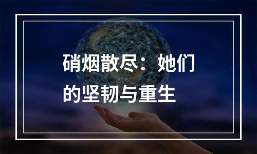 硝烟散尽：她们的坚韧与重生