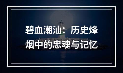 碧血潮汕：历史烽烟中的忠魂与记忆
