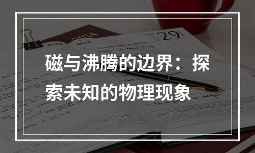 磁与沸腾的边界：探索未知的物理现象