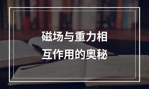 磁场与重力相互作用的奥秘