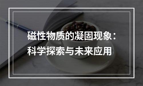磁性物质的凝固现象：科学探索与未来应用