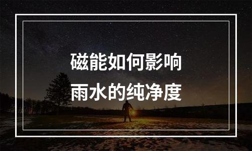 磁能如何影响雨水的纯净度