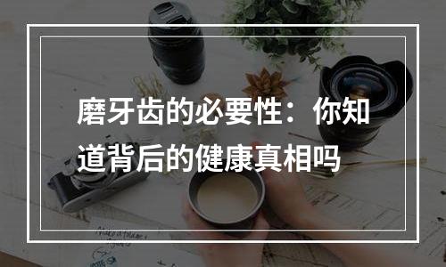 磨牙齿的必要性：你知道背后的健康真相吗