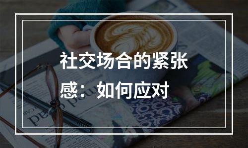 社交场合的紧张感：如何应对