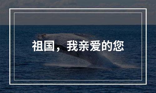 祖国，我亲爱的您
