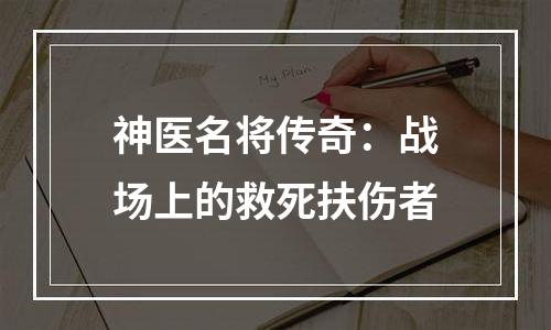 神医名将传奇：战场上的救死扶伤者