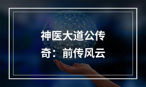 神医大道公传奇：前传风云