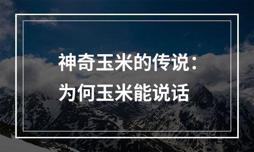 神奇玉米的传说：为何玉米能说话