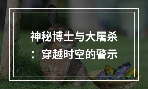 神秘博士与大屠杀：穿越时空的警示