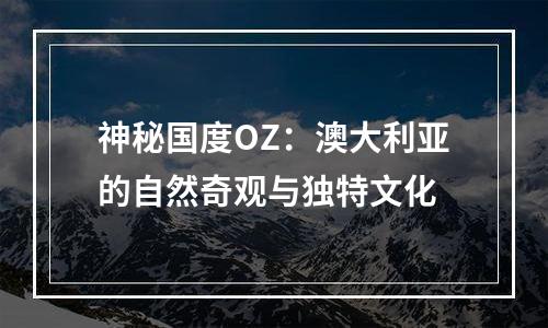 神秘国度OZ：澳大利亚的自然奇观与独特文化