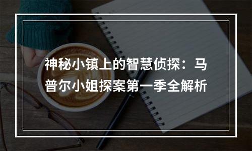 神秘小镇上的智慧侦探：马普尔小姐探案第一季全解析