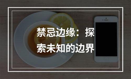 禁忌边缘：探索未知的边界