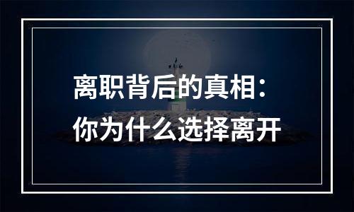 离职背后的真相：你为什么选择离开