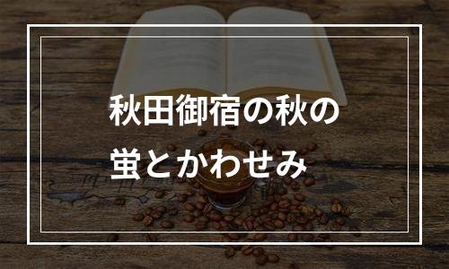 秋田御宿の秋の蛍とかわせみ