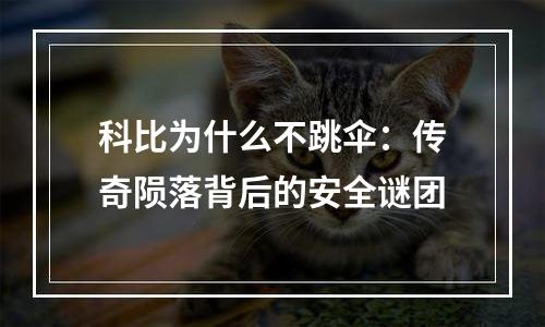 科比为什么不跳伞：传奇陨落背后的安全谜团