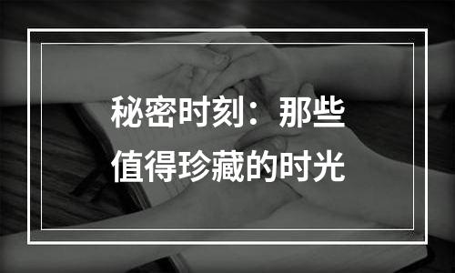 秘密时刻：那些值得珍藏的时光