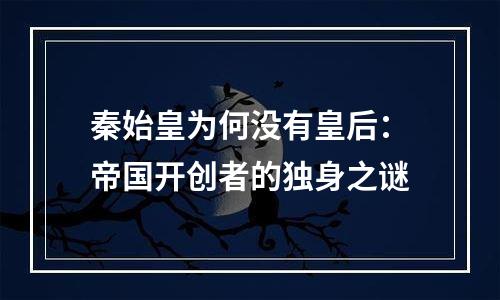 秦始皇为何没有皇后：帝国开创者的独身之谜