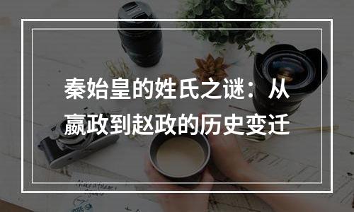 秦始皇的姓氏之谜：从嬴政到赵政的历史变迁