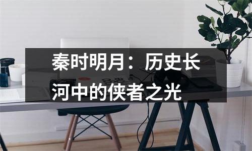 秦时明月：历史长河中的侠者之光