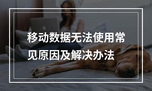 移动数据无法使用常见原因及解决办法