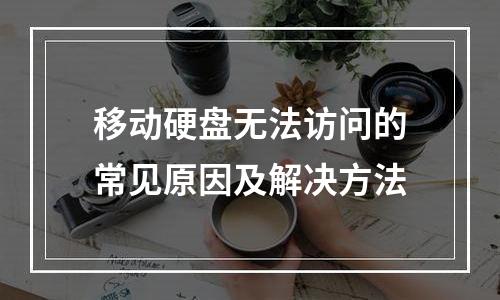 移动硬盘无法访问的常见原因及解决方法