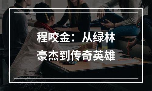 程咬金：从绿林豪杰到传奇英雄