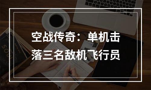 空战传奇：单机击落三名敌机飞行员