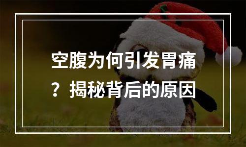 空腹为何引发胃痛？揭秘背后的原因