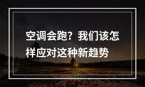 空调会跑？我们该怎样应对这种新趋势